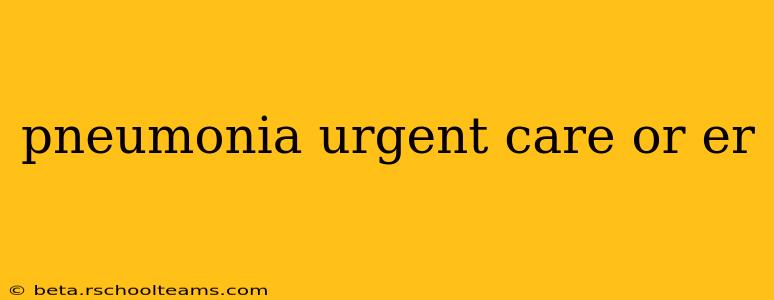 pneumonia urgent care or er