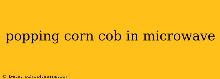 popping corn cob in microwave