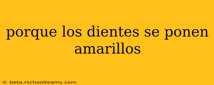 porque los dientes se ponen amarillos