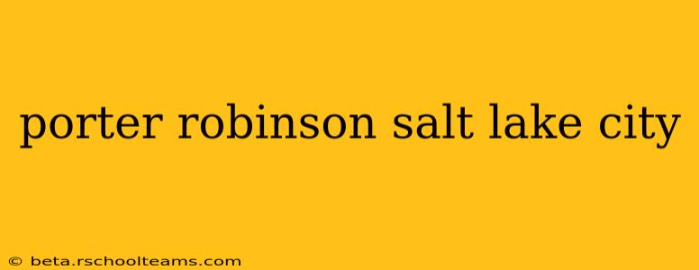porter robinson salt lake city