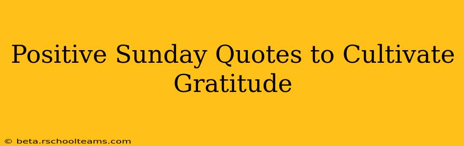 Positive Sunday Quotes to Cultivate Gratitude