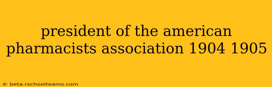president of the american pharmacists association 1904 1905