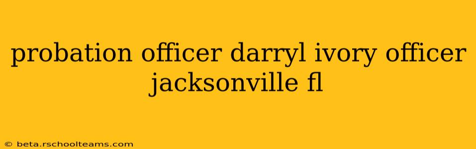 probation officer darryl ivory officer jacksonville fl