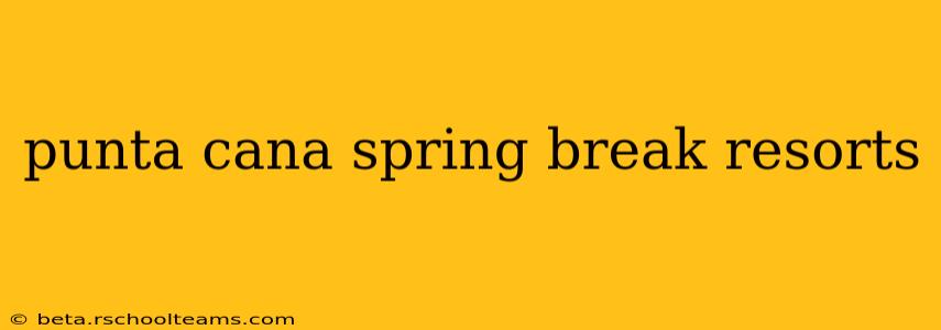 punta cana spring break resorts