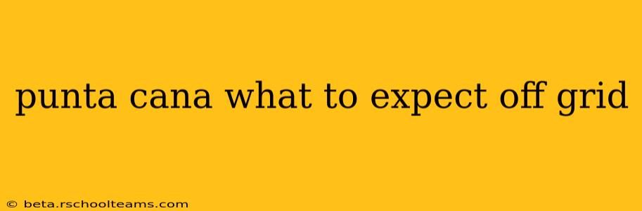 punta cana what to expect off grid