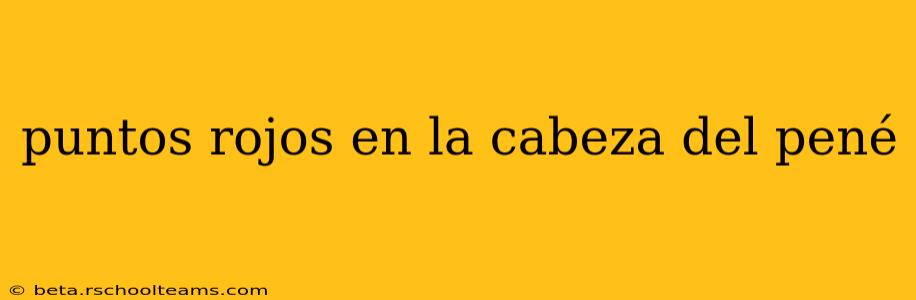 puntos rojos en la cabeza del pené