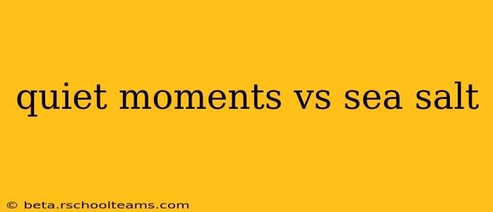 quiet moments vs sea salt