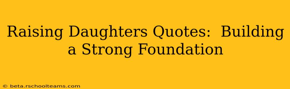 Raising Daughters Quotes:  Building a Strong Foundation