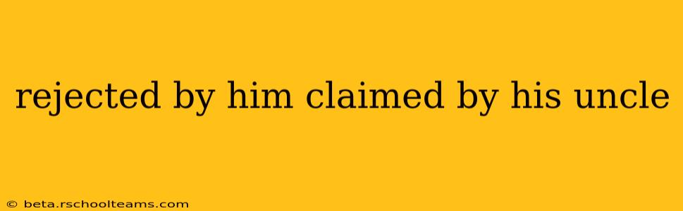 rejected by him claimed by his uncle