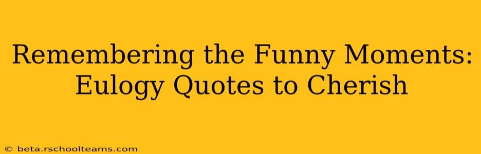 Remembering the Funny Moments: Eulogy Quotes to Cherish