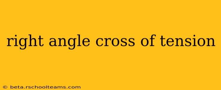 right angle cross of tension