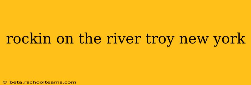 rockin on the river troy new york