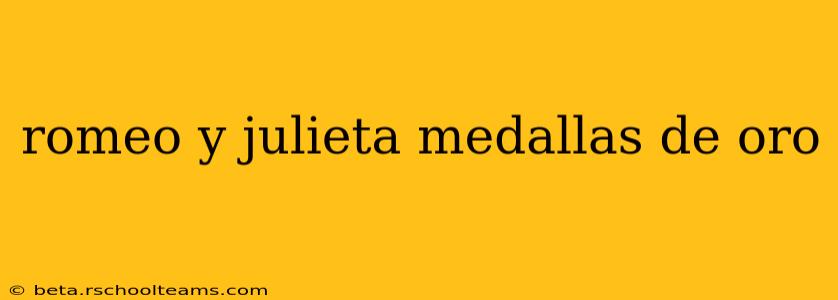 romeo y julieta medallas de oro