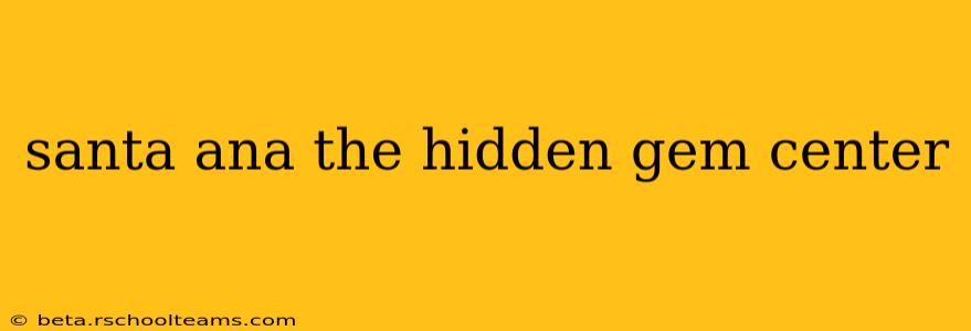 santa ana the hidden gem center