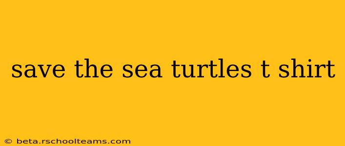 save the sea turtles t shirt
