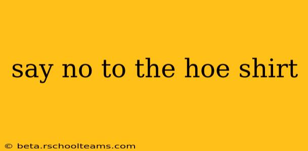 say no to the hoe shirt say no to the hoe shirt