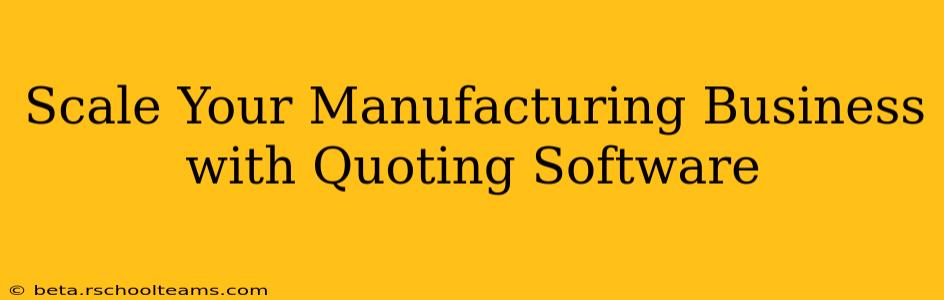 Scale Your Manufacturing Business with Quoting Software
