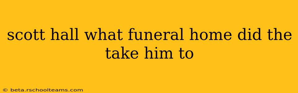 scott hall what funeral home did the take him to