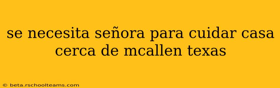 se necesita señora para cuidar casa cerca de mcallen texas