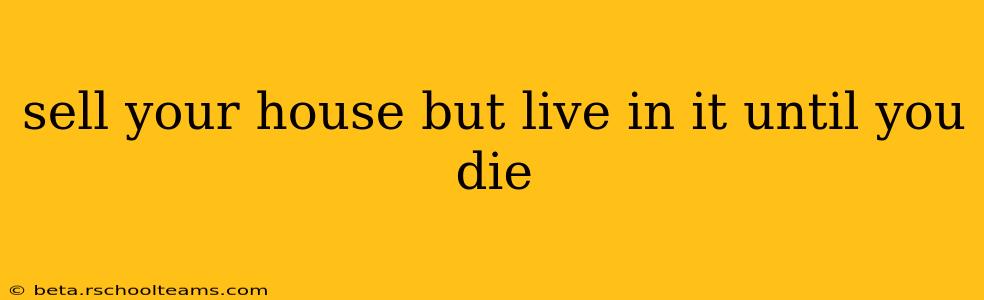 sell your house but live in it until you die