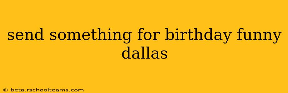 send something for birthday funny dallas