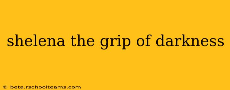 shelena the grip of darkness