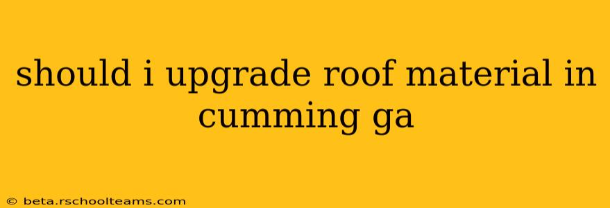 should i upgrade roof material in cumming ga