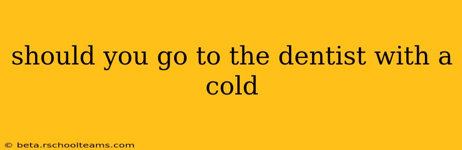 should you go to the dentist with a cold