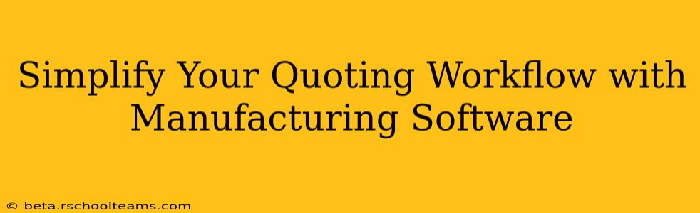 Simplify Your Quoting Workflow with Manufacturing Software