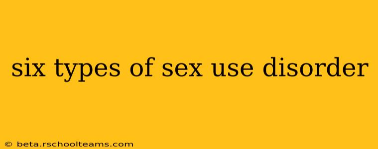 six types of sex use disorder