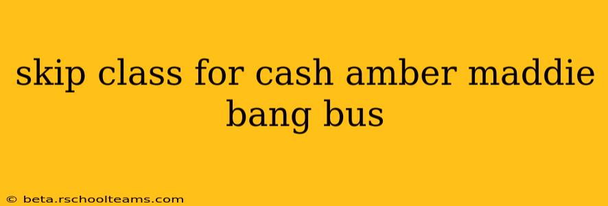 skip class for cash amber maddie bang bus skip class for cash amber maddie bang bus