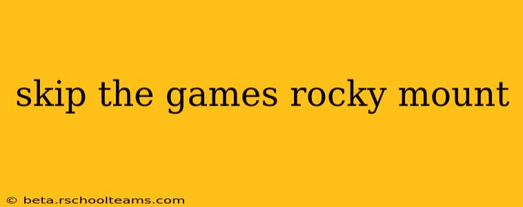 skip the games rocky mount
