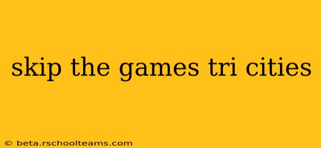 skip the games tri cities