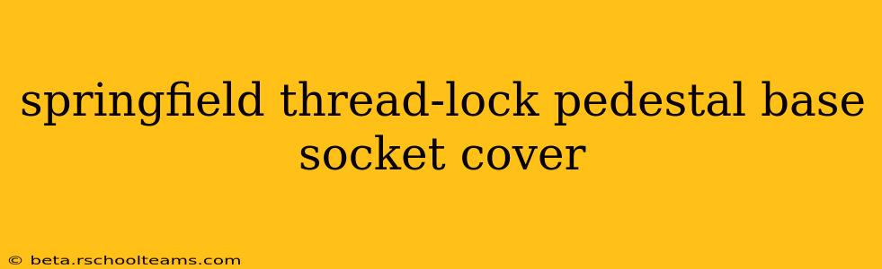 springfield thread-lock pedestal base socket cover