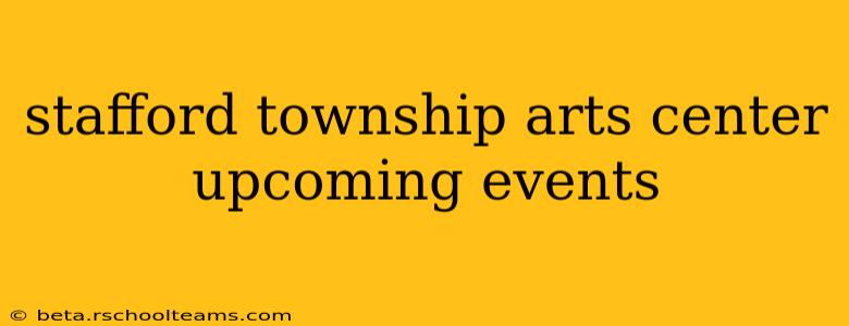 stafford township arts center upcoming events