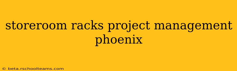 storeroom racks project management phoenix