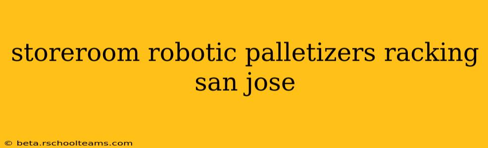 storeroom robotic palletizers racking san jose
