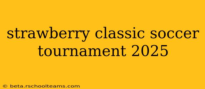 strawberry classic soccer tournament 2025