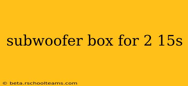 subwoofer box for 2 15s
