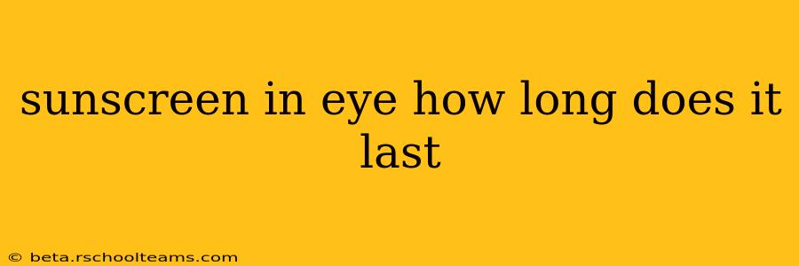 sunscreen in eye how long does it last