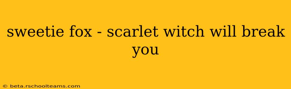 sweetie fox - scarlet witch will break you