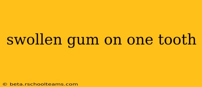 swollen gum on one tooth