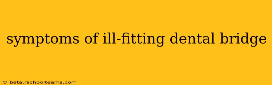 symptoms of ill-fitting dental bridge