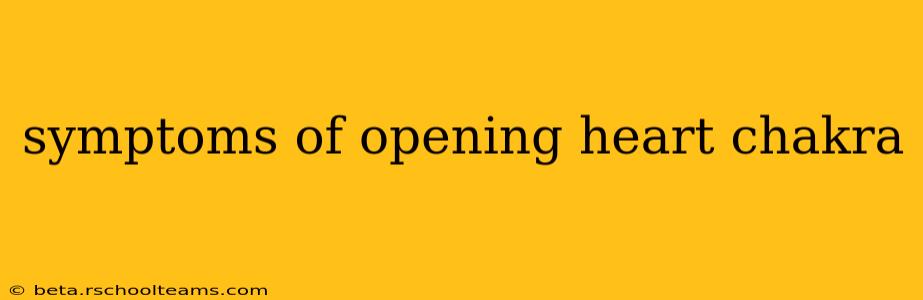 symptoms of opening heart chakra