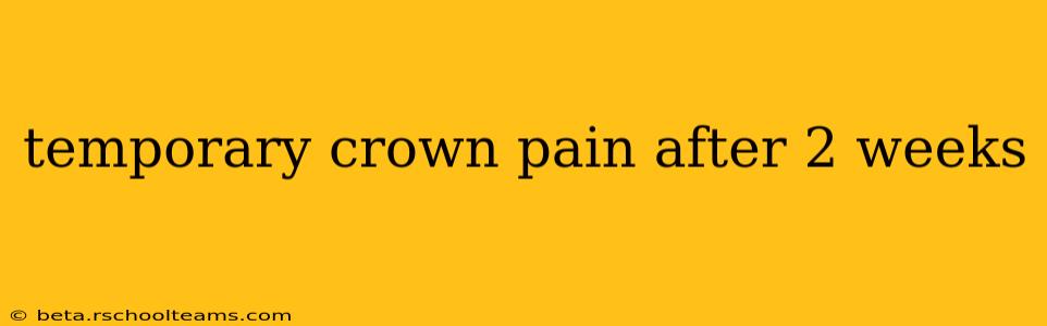 temporary crown pain after 2 weeks