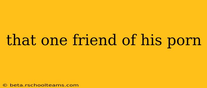 that one friend of his porn