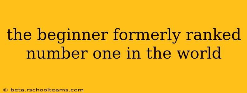 the beginner formerly ranked number one in the world