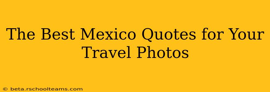 The Best Mexico Quotes for Your Travel Photos