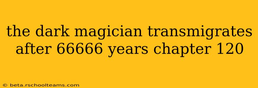 the dark magician transmigrates after 66666 years chapter 120