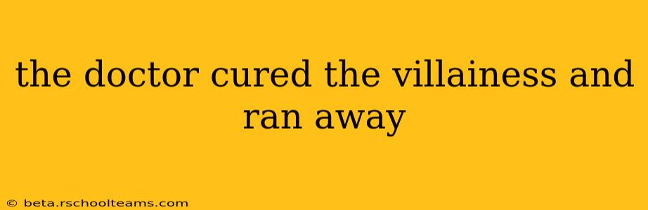 the doctor cured the villainess and ran away